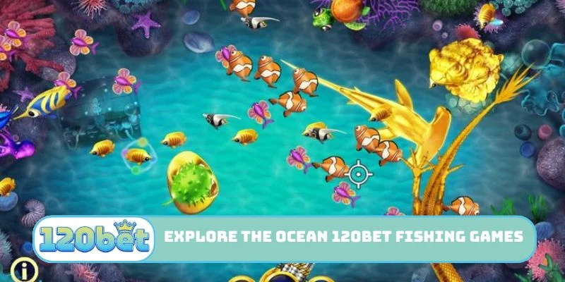 Explore the ocean with 120bet Fishing Games